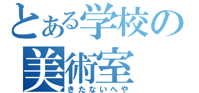 とある学校の美術室（きたないへや）