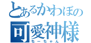 とあるかわぼの可愛神様（ちーちゃん）