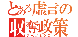 とある虚言の収奪政策（アベノミクス）