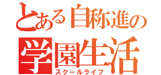 とある自称進の学園生活（スクールライフ）