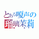 とある嗄声の瑠璃茉莉（美音）