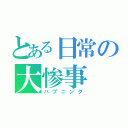 とある日常の大惨事（ハプニング）