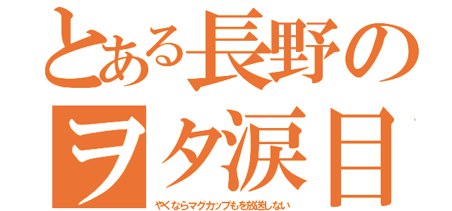 とある長野のヲタ涙目（やくならマグカップもを放送しない）