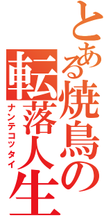 とある焼鳥の転落人生（ナンテコッタイ）