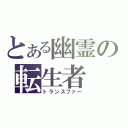 とある幽霊の転生者（トランスファー）