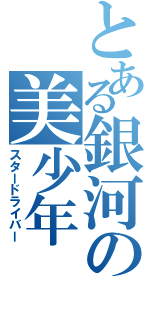 とある銀河の美少年（スタードライバー）