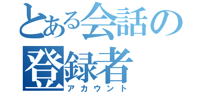 とある会話の登録者（アカウント）