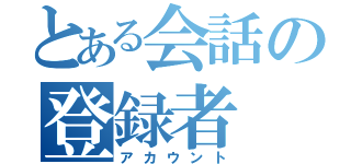 とある会話の登録者（アカウント）