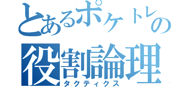 とあるポケトレの役割論理（タクティクス）