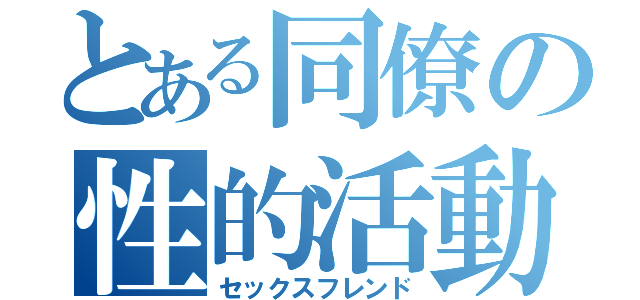 とある同僚の性的活動（セックスフレンド）