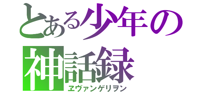 とある少年の神話録（ヱヴァンゲリヲン）