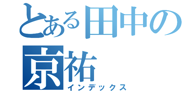 とある田中の京祐（インデックス）