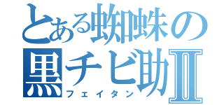 とある蜘蛛の黒チビ助Ⅱ（フェイタン）