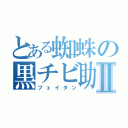 とある蜘蛛の黒チビ助Ⅱ（フェイタン）