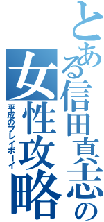 とある信田真志の女性攻略（平成のプレイボーイ）