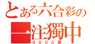 とある六合彩の一注獨中（４０００萬）