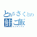 とあるさくとの鮭ご飯（インデックス）