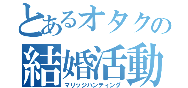 とあるオタクの結婚活動（マリッジハンティング）