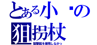 とある小剑の狙拐杖（狙撃銃を使用しなかっ）