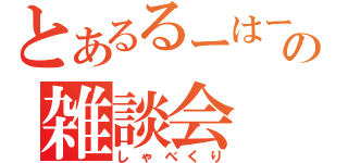 とあるるーはーの雑談会（しゃべくり）