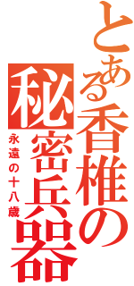 とある香椎の秘密兵器Ⅱ（永遠の十八歳）