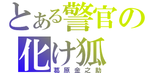 とある警官の化け狐（葛原金之助）