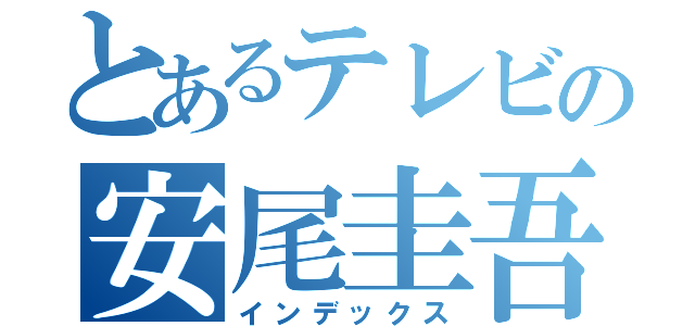 とあるテレビの安尾圭吾（インデックス）