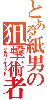 とある紙男の狙撃術者（シルバーキャット）