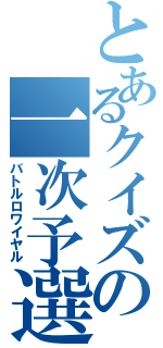 とあるクイズの一次予選（バトルロワイヤル）