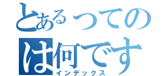 とあるってのは何ですかね（インデックス）