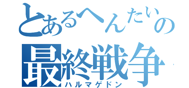 とあるへんたいマンの最終戦争（ハルマゲドン）