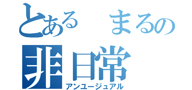 とある まるの非日常（アンユージュアル）