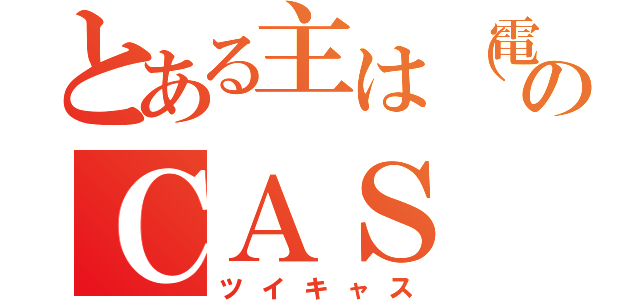 とある主は（電撃）のＣＡＳ（ツイキャス）