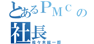 とあるＰＭＣ の社長（佐々木総一郎）