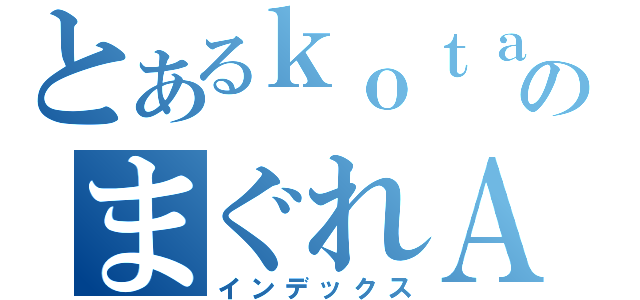 とあるｋｏｔａのまぐれＡＩＭ（インデックス）