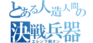 とある人造人間の決戦兵器（エレン下痢オン）