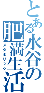 とある水谷の肥満生活（メタボリック）