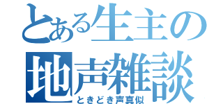 とある生主の地声雑談（ときどき声真似）