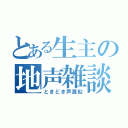 とある生主の地声雑談（ときどき声真似）