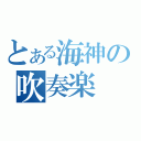 とある海神の吹奏楽（）