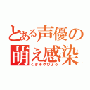 とある声優の萌え感染（くぎみやびょう）