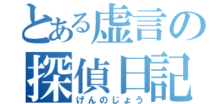 とある虚言の探偵日記（げんのじょう）