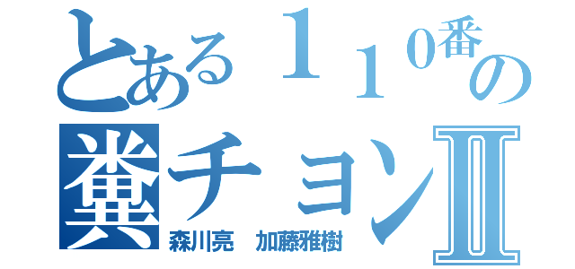 とある１１０番の糞チョン犯罪者Ⅱ（森川亮 加藤雅樹）