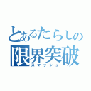 とあるたらしの限界突破（スマッシュ）