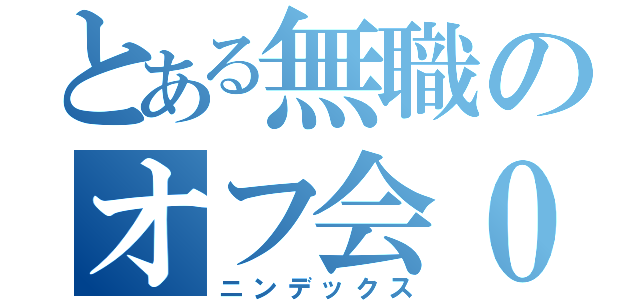 とある無職のオフ会０（ニンデックス）