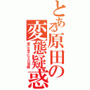 とある原田の変態疑惑（常に女子にエロ目線）