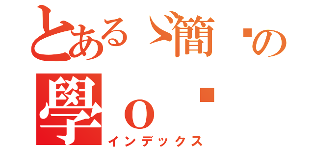 とあるゞ簡灝の學ｏ〥（インデックス）