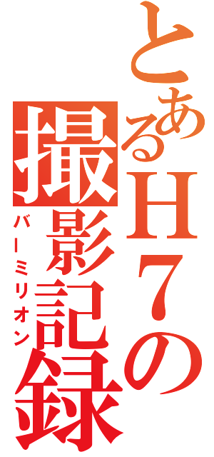 とあるＨ７の撮影記録（バーミリオン）