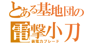 とある基地団の電撃小刀（装電力ブレード）