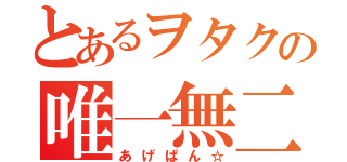 とあるヲタクの唯一無二（あげぱん☆）